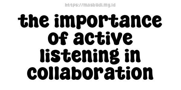 the importance of active listening in collaboration