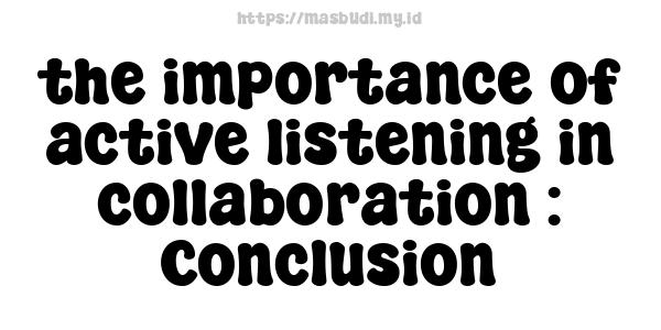 the importance of active listening in collaboration : Conclusion