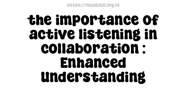 the importance of active listening in collaboration : Enhanced Understanding