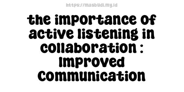 the importance of active listening in collaboration : Improved Communication