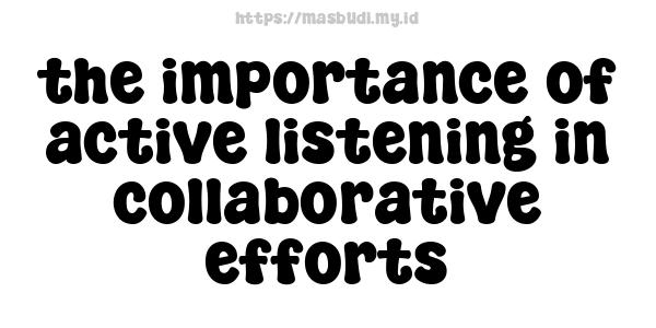 the importance of active listening in collaborative efforts