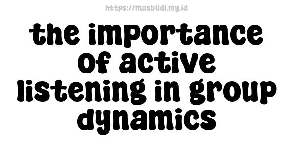 the importance of active listening in group dynamics