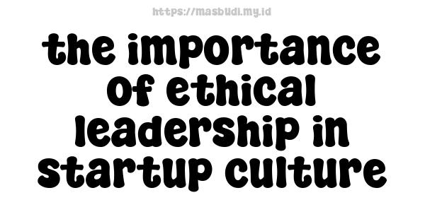 the importance of ethical leadership in startup culture