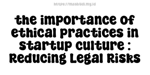 the importance of ethical practices in startup culture : Reducing Legal Risks