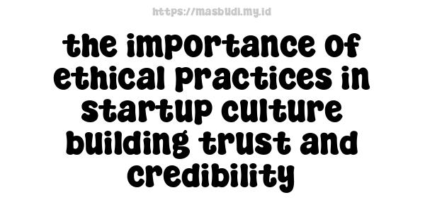 the importance of ethical practices in startup culture building trust and credibility