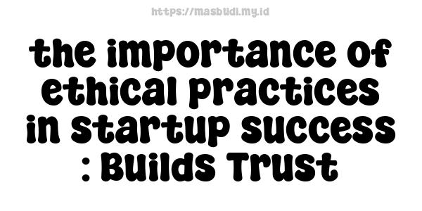 the importance of ethical practices in startup success : Builds Trust