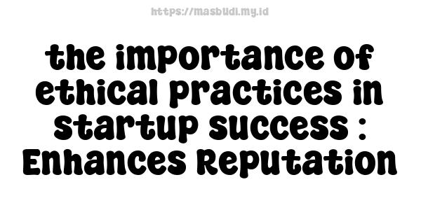 the importance of ethical practices in startup success : Enhances Reputation