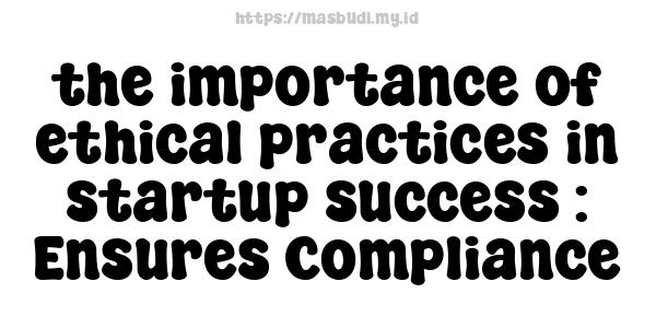 the importance of ethical practices in startup success : Ensures Compliance