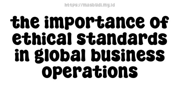 the importance of ethical standards in global business operations