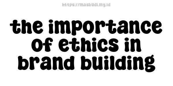 the importance of ethics in brand building