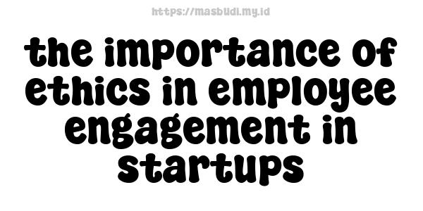 the importance of ethics in employee engagement in startups