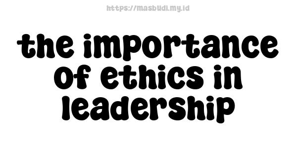 the importance of ethics in leadership