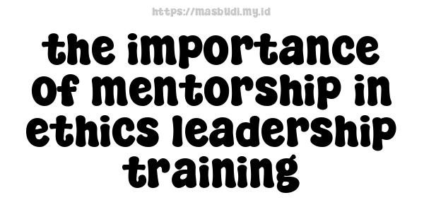 the importance of mentorship in ethics leadership training