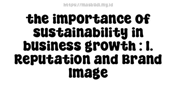 the importance of sustainability in business growth : 1. Reputation and Brand Image