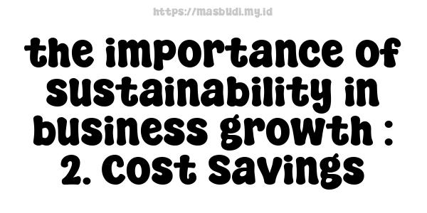 the importance of sustainability in business growth : 2. Cost Savings