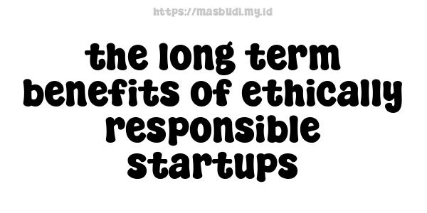 the long-term benefits of ethically responsible startups