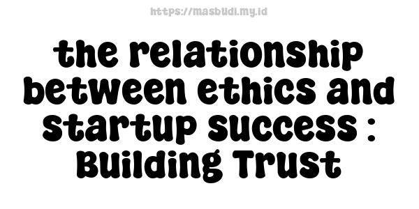 the relationship between ethics and startup success : Building Trust