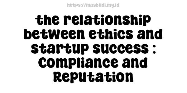 the relationship between ethics and startup success : Compliance and Reputation