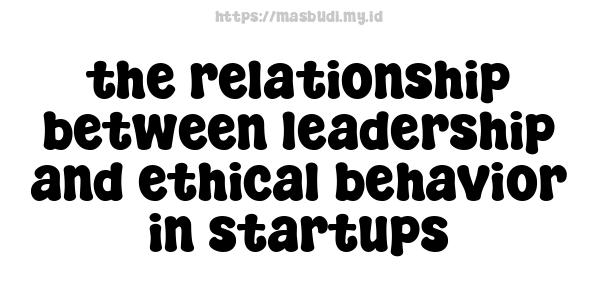 the relationship between leadership and ethical behavior in startups