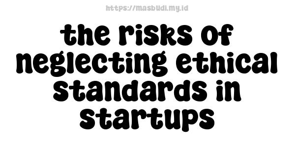 the risks of neglecting ethical standards in startups