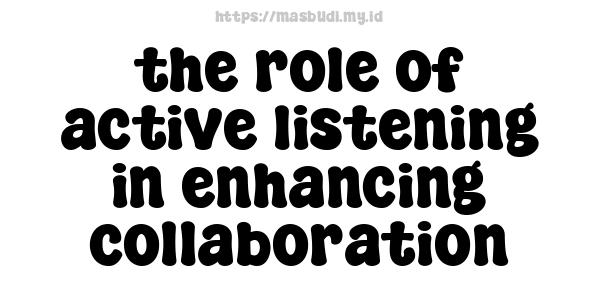 the role of active listening in enhancing collaboration