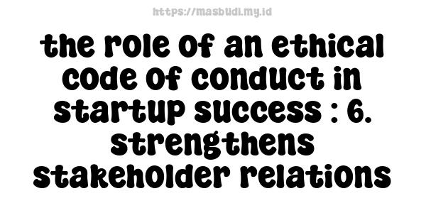 the role of an ethical code of conduct in startup success : 6. strengthens stakeholder relations