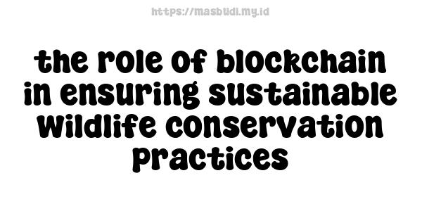 the role of blockchain in ensuring sustainable wildlife conservation practices