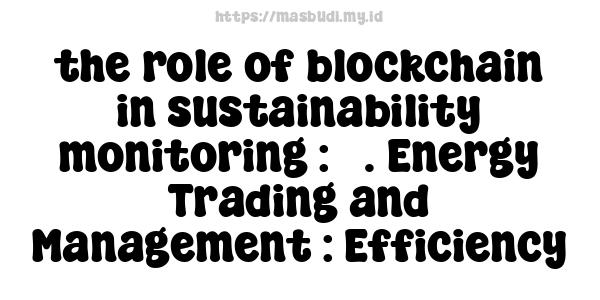 the role of blockchain in sustainability monitoring : 3. Energy Trading and Management : Efficiency