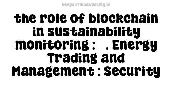 the role of blockchain in sustainability monitoring : 3. Energy Trading and Management : Security