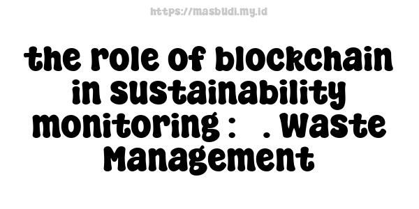 the role of blockchain in sustainability monitoring : 5. Waste Management