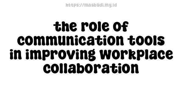 the role of communication tools in improving workplace collaboration