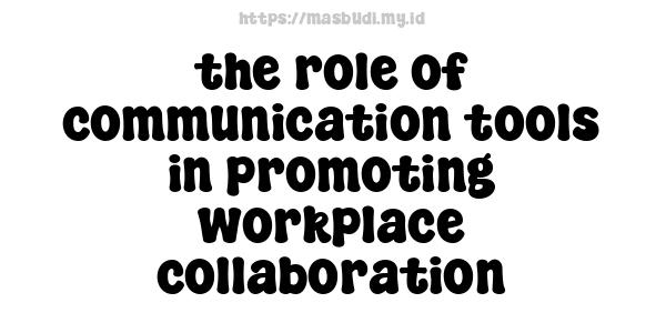 the role of communication tools in promoting workplace collaboration