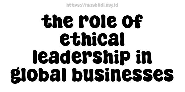 the role of ethical leadership in global businesses