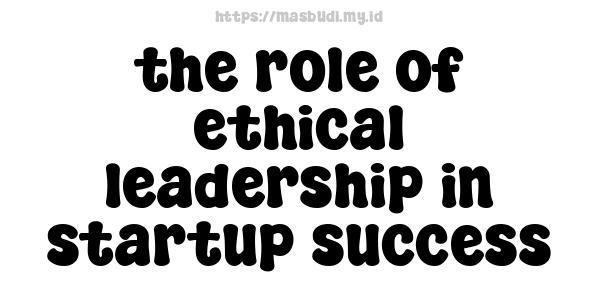 the role of ethical leadership in startup success