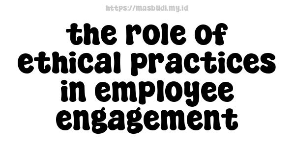 the role of ethical practices in employee engagement