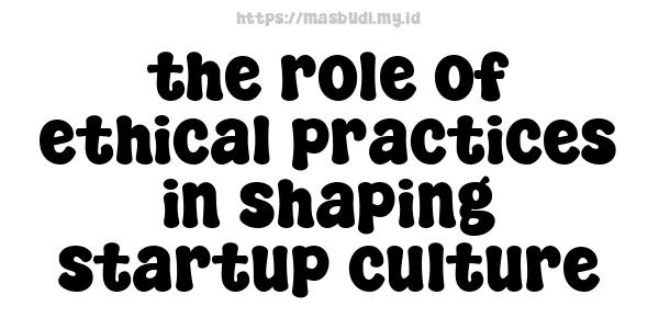 the role of ethical practices in shaping startup culture