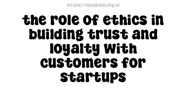 the role of ethics in building trust and loyalty with customers for startups