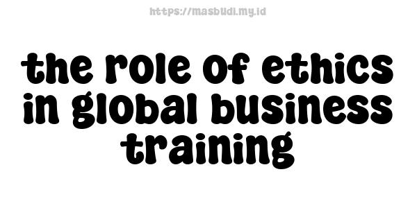 the role of ethics in global business training