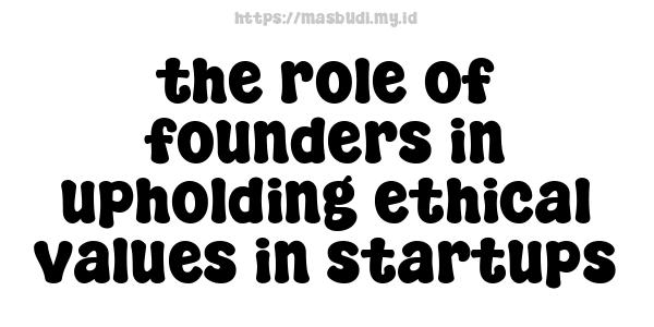 the role of founders in upholding ethical values in startups