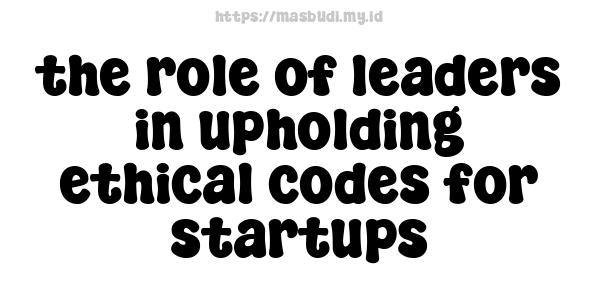 the role of leaders in upholding ethical codes for startups