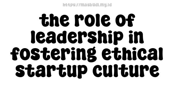 the role of leadership in fostering ethical startup culture