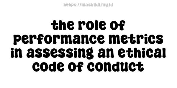 the role of performance metrics in assessing an ethical code of conduct