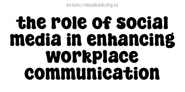 the role of social media in enhancing workplace communication