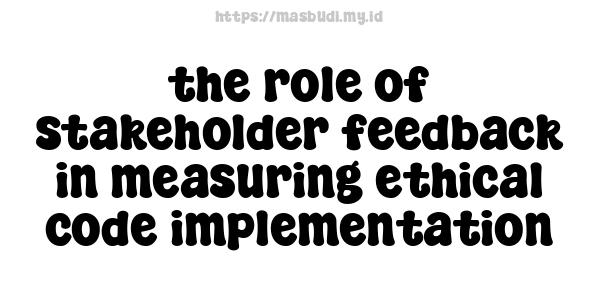 the role of stakeholder feedback in measuring ethical code implementation