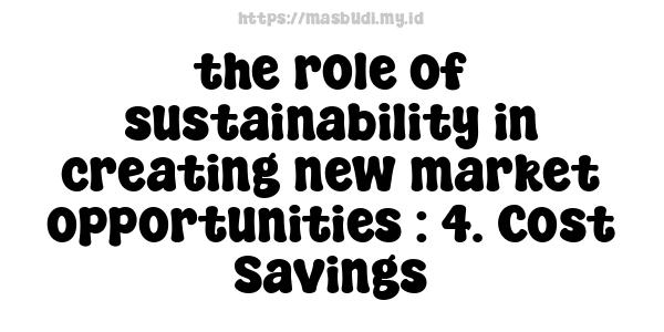 the role of sustainability in creating new market opportunities : 4. Cost Savings