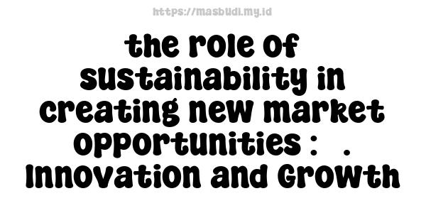 the role of sustainability in creating new market opportunities : 5. Innovation and Growth