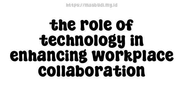 the role of technology in enhancing workplace collaboration