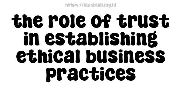 the role of trust in establishing ethical business practices