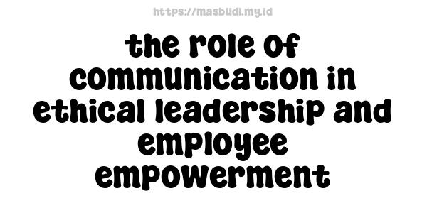 the-role-of-communication-in-ethical-leadership-and-employee-empowerment