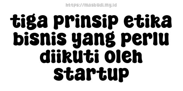 tiga prinsip etika bisnis yang perlu diikuti oleh startup